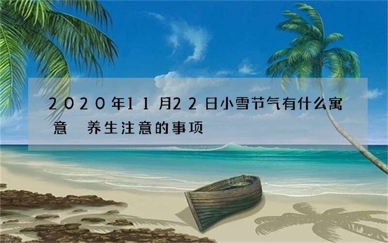 2020年11月22日小雪节气有什么寓意 养生注意的事项